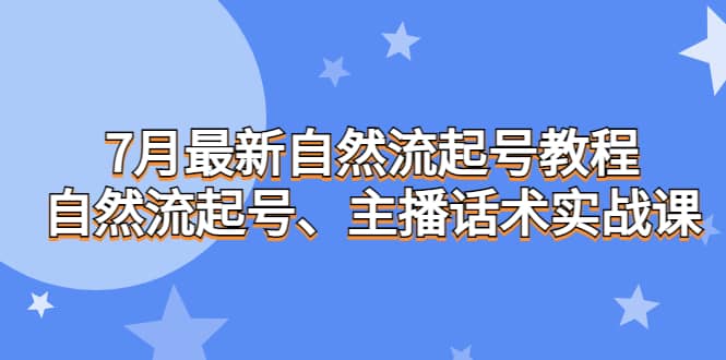 7月最新自然流起号教程，自然流起号、主播话术实战课71快客-网赚-兼职-视频代发71快客网