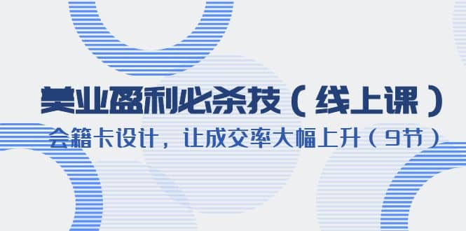 美业盈利·必杀技（线上课）-会籍卡设计，让成交率大幅上升（9节）71快客-网赚-兼职-视频代发71快客网