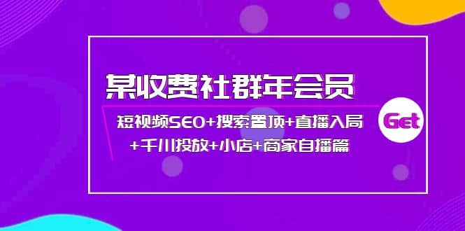 某收费社群年会员：短视频SEO+搜索置顶+直播入局+千川投放+小店+商家自播篇71快客-网赚-兼职-视频代发71快客网