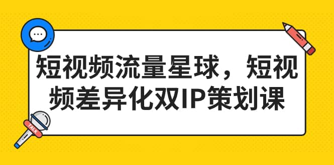 短视频流量星球，短视频差异化双IP策划课（2023新版）71快客-网赚-兼职-视频代发71快客网