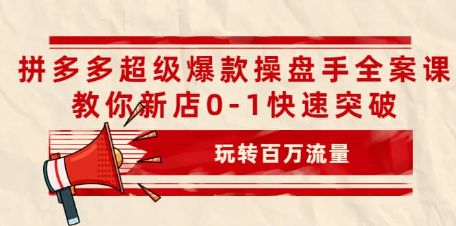 拼多多超级爆款操盘手全案课，教你新店0-1快速突破，玩转百万流量71快客-网赚-兼职-视频代发71快客网