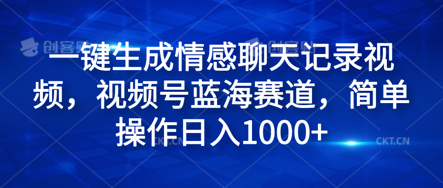 一键生成情感聊天记录视频，视频号蓝海赛道，简单操作日入1000+71快客-网赚-兼职-视频代发71快客网