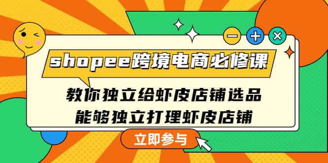 shopee跨境电商必修课：教你独立给虾皮店铺选品，能够独立打理虾皮店铺71快客-网赚-兼职-视频代发71快客网