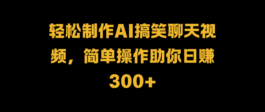 轻松制作AI搞笑聊天视频，简单操作助你日赚300+71快客-网赚-兼职-视频代发71快客网