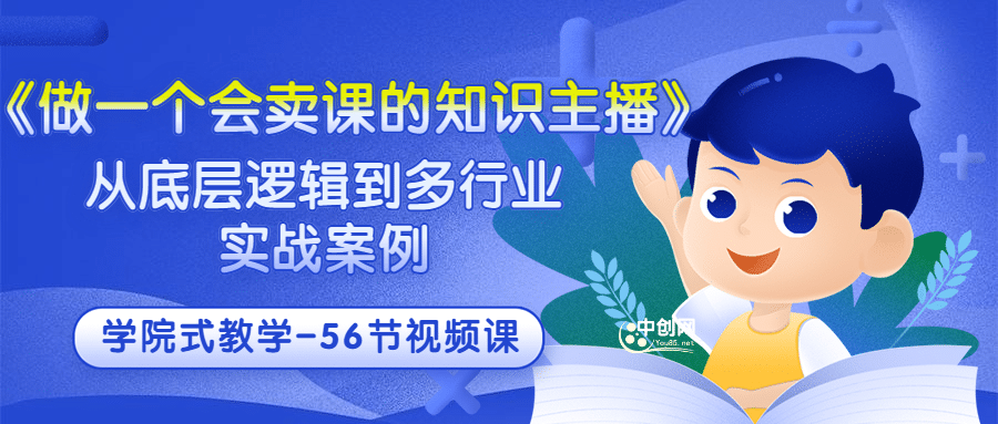 《做一个会卖课的知识主播》从底层逻辑到多行业实战案例 学院式教学-56节课71快客-网赚-兼职-视频代发71快客网