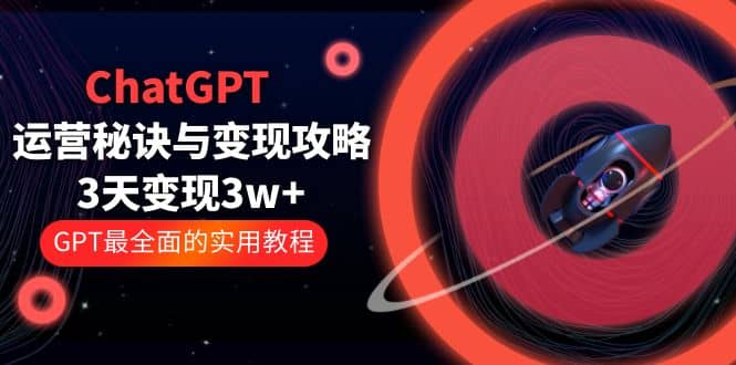 ChatGPT运营-秘诀与变现攻略：3天变现1w+ GPT最全面的实用教程（100节课）71快客-网赚-兼职-视频代发71快客网