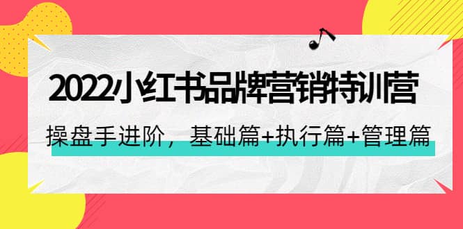 2022小红书品牌营销特训营：操盘手进阶，基础篇+执行篇+管理篇（42节）71快客-网赚-兼职-视频代发71快客网