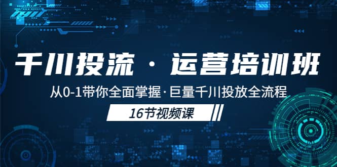 千川投流·运营培训班：从0-1带你全面掌握·巨量千川投放全流程71快客-网赚-兼职-视频代发71快客网