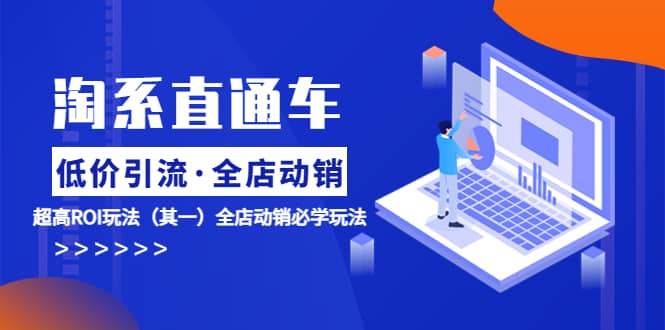 淘系直通车《低价·引流 全店·动销》超高ROI玩法（其一）全店动销必学玩法71快客-网赚-兼职-视频代发71快客网