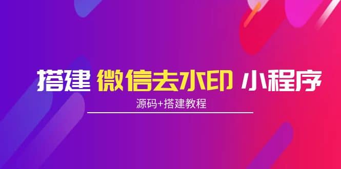 搭建微信去水印小程序 带流量主【源码+搭建教程】71快客-网赚-兼职-视频代发71快客网