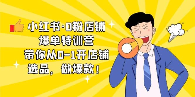 小红书·0粉店铺爆单特训营 带你从0-1开店铺，选品，做爆款（课程+工具包）71快客-网赚-兼职-视频代发71快客网