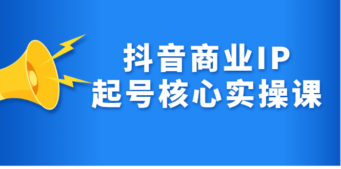 抖音商业IP起号核心实操课，带你玩转算法，流量，内容，架构，变现71快客-网赚-兼职-视频代发71快客网