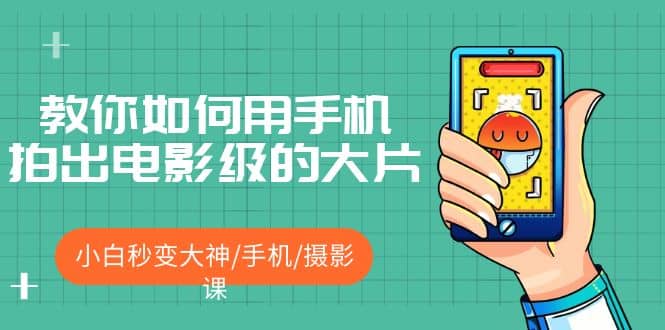 教你如何用手机拍出电影级的大片，小白秒变大神/手机/摄影课71快客-网赚-兼职-视频代发71快客网