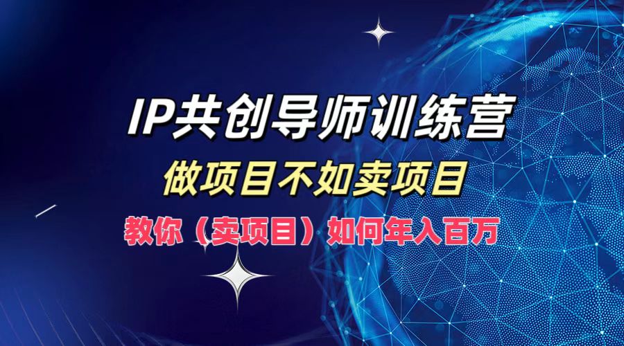IP共创导师训练营，如何实现年入百万，做项目不如卖项目，教你（卖项目）71快客-网赚-兼职-视频代发71快客网