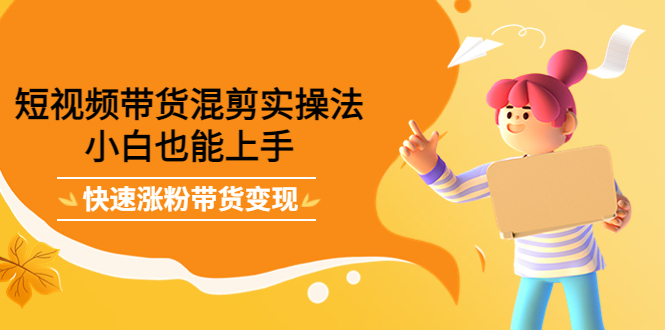 短视频带货混剪实操法，小白也能上手，快速涨粉带货变现71快客-网赚-兼职-视频代发71快客网