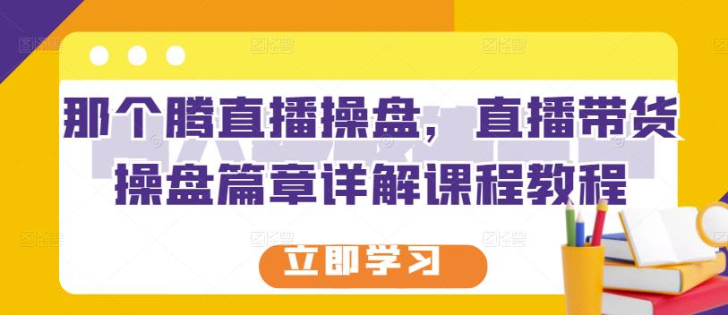 那个腾直播操盘，直播带货操盘篇章详解课程教程71快客-网赚-兼职-视频代发71快客网