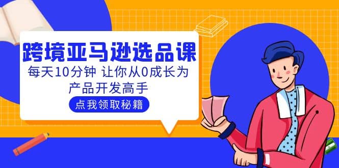 聪明人都在学的跨境亚马逊选品课：每天10分钟 让你从0成长为产品开发高手71快客-网赚-兼职-视频代发71快客网