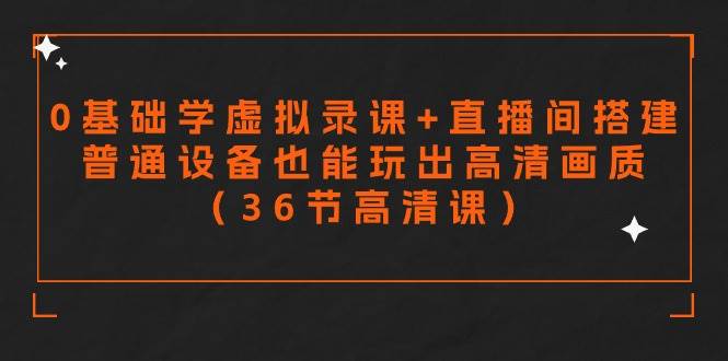 零基础学虚拟录课+直播间搭建，普通设备也能玩出高清画质（36节高清课）71快客-网赚-兼职-视频代发71快客网