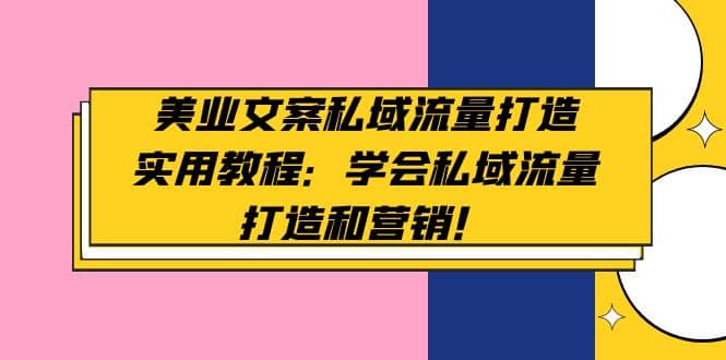 美业文案私域流量打造实用教程：学会私域流量打造和营销71快客-网赚-兼职-视频代发71快客网