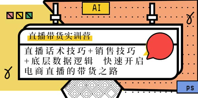 直播带货实训营：话术技巧+销售技巧+底层数据逻辑 快速开启直播带货之路71快客-网赚-兼职-视频代发71快客网