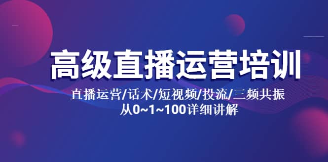 高级直播运营培训 直播运营/话术/短视频/投流/三频共振 从0~1~100详细讲解71快客-网赚-兼职-视频代发71快客网