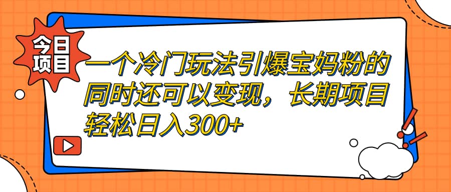 一个冷门玩法引爆宝妈粉的同时还可以变现，长期项目轻松日入300+71快客-网赚-兼职-视频代发71快客网