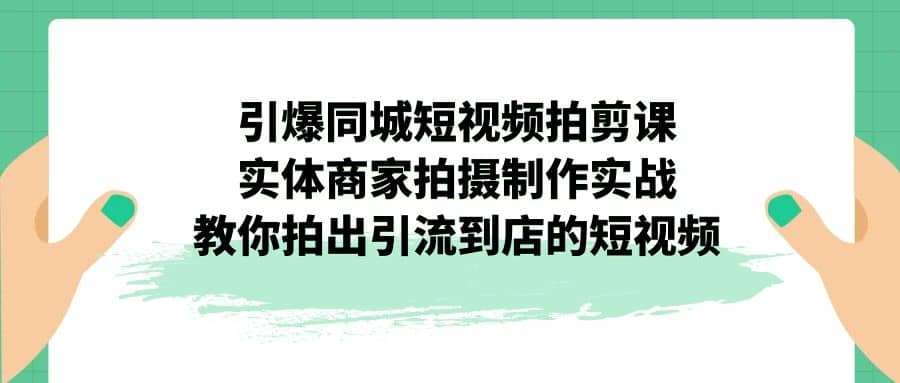 引爆同城-短视频拍剪课：实体商家拍摄制作实战，教你拍出引流到店的短视频71快客-网赚-兼职-视频代发71快客网