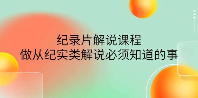 眼镜蛇电影：纪录片解说课程，做从纪实类解说必须知道的事-价值499元71快客-网赚-兼职-视频代发71快客网