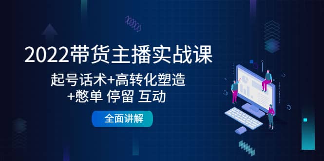 2022带货主播实战课：起号话术+高转化塑造+憋单 停留 互动 全面讲解71快客-网赚-兼职-视频代发71快客网