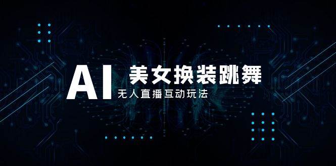 抖音最新最火【AI美女换装跳舞】无人直播互动玩法（含全套开播教程+软件+视频素材+音效）71快客-网赚-兼职-视频代发71快客网