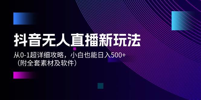 抖音无人直播新玩法，从0-1超详细攻略，小白也能日入500+（附全套素材…71快客-网赚-兼职-视频代发71快客网