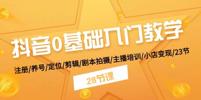 抖音0基础入门教学 注册/养号/定位/剪辑/剧本拍摄/主播培训/小店变现/28节71快客-网赚-兼职-视频代发71快客网