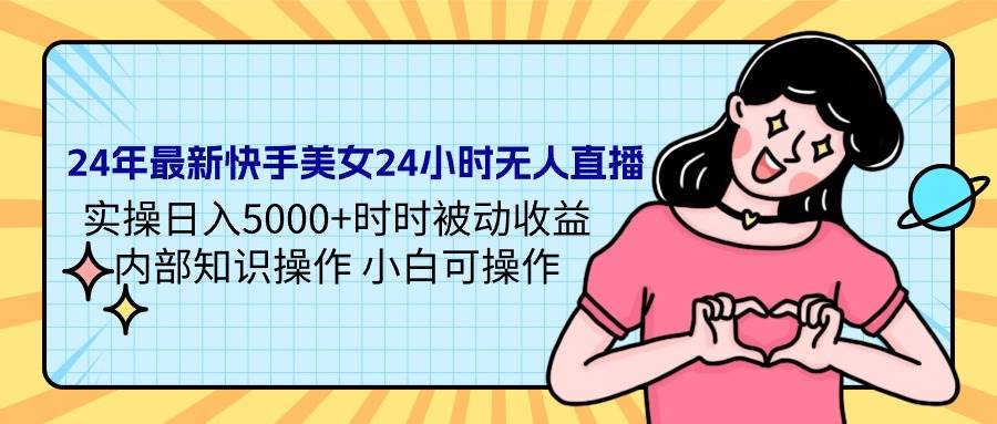 24年最新快手美女24小时无人直播 实操日入5000+时时被动收益 内部知识操…71快客-网赚-兼职-视频代发71快客网
