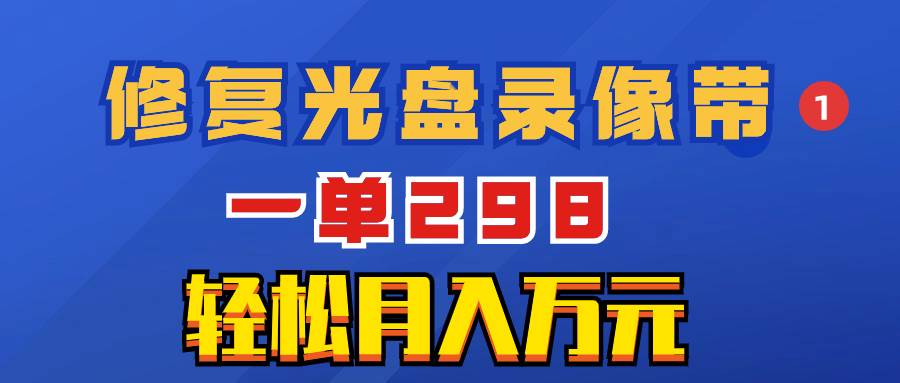 超冷门项目：修复光盘录像带，一单298，轻松月入万元71快客-网赚-兼职-视频代发71快客网