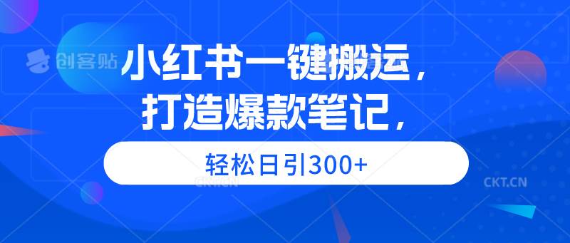 小红书一键搬运，打造爆款笔记，轻松日引300+71快客-网赚-兼职-视频代发71快客网