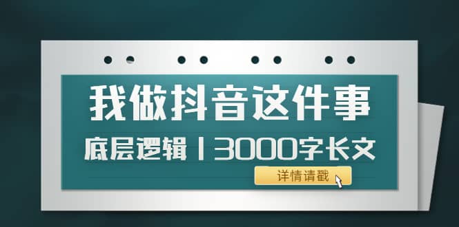 低调：我做抖音这件事（3）底层逻辑丨3000字长文（付费文章）71快客-网赚-兼职-视频代发71快客网