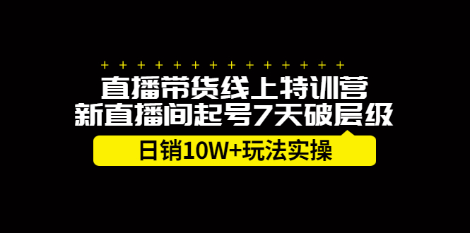 直播带货线上特训营，新直播间起号7天破层级日销10万玩法实操71快客-网赚-兼职-视频代发71快客网