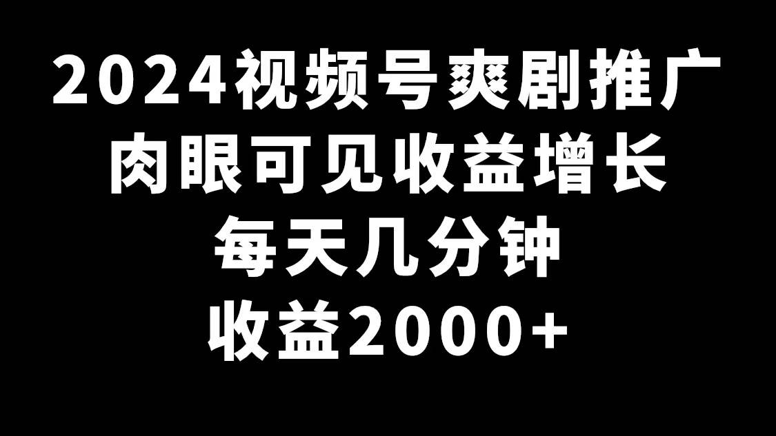 2024视频号爽剧推广，肉眼可见的收益增长，每天几分钟收益2000+71快客-网赚-兼职-视频代发71快客网