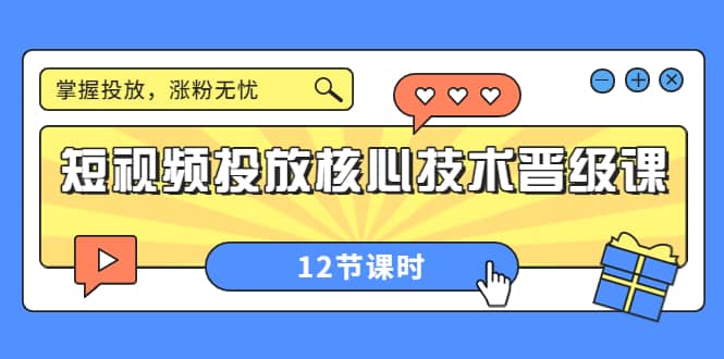 短视频投放核心技术晋级课：掌握投放，涨粉无忧（12节课时）71快客-网赚-兼职-视频代发71快客网