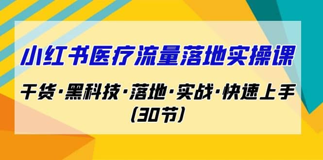 小红书·医疗流量落地实操课，干货·黑科技·落地·实战·快速上手（30节）71快客-网赚-兼职-视频代发71快客网