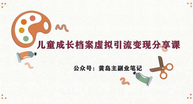 副业拆解：儿童成长档案虚拟资料变现副业，一条龙实操玩法（教程+素材）71快客-网赚-兼职-视频代发71快客网