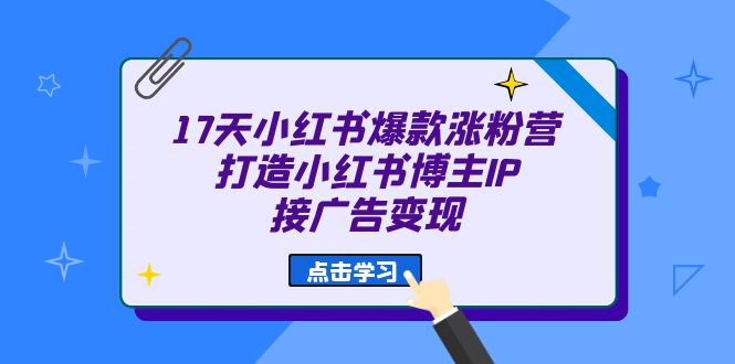 17天 小红书爆款 涨粉营（广告变现方向）打造小红书博主IP、接广告变现71快客-网赚-兼职-视频代发71快客网