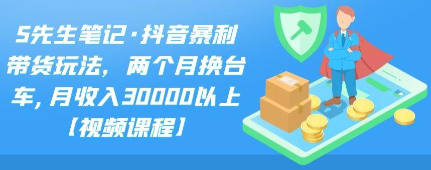 S先生笔记·抖音暴利带货玩法，两个月换台车,月收入30000以上【视频课程】71快客-网赚-兼职-视频代发71快客网