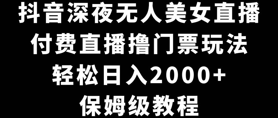 抖音深夜无人美女直播，付费直播撸门票玩法，轻松日入2000+，保姆级教程71快客-网赚-兼职-视频代发71快客网