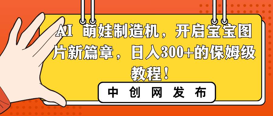 AI 萌娃制造机，开启宝宝图片新篇章，日入300+的保姆级教程！71快客-网赚-兼职-视频代发71快客网