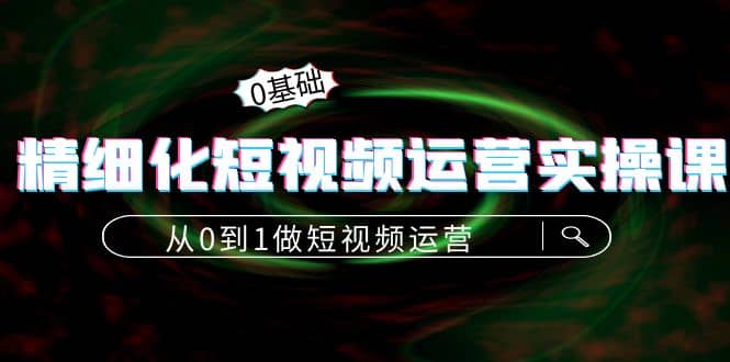 精细化短视频运营实操课，从0到1做短视频运营：算法篇+定位篇+内容篇71快客-网赚-兼职-视频代发71快客网