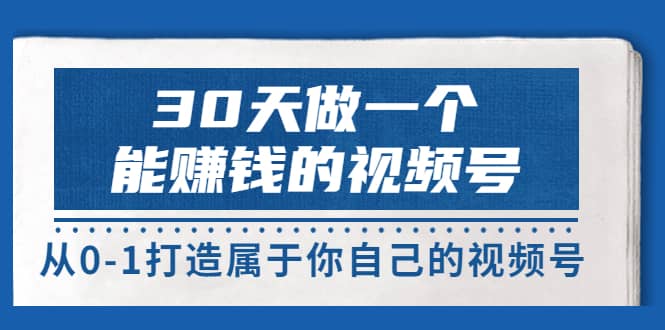 30天做一个能赚钱的视频号，从0-1打造属于你自己的视频号 (14节-价值199)71快客-网赚-兼职-视频代发71快客网