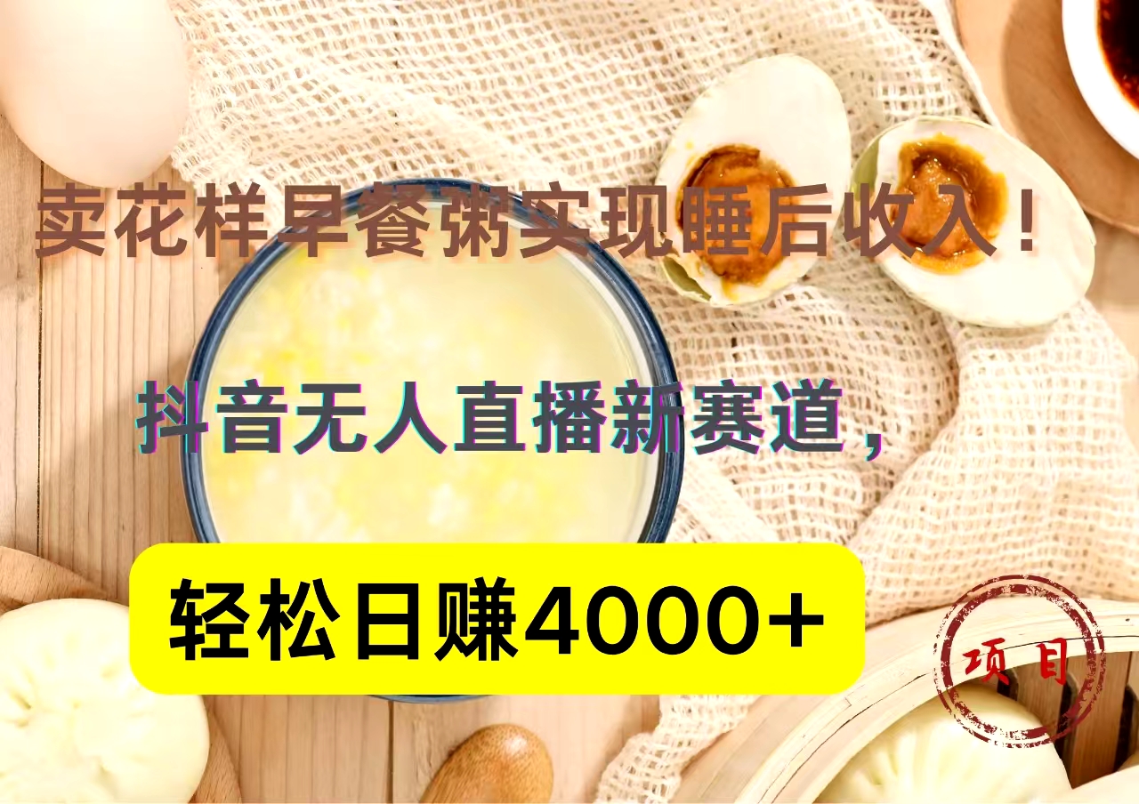 抖音卖花样早餐粥直播新赛道，轻松日赚4000+实现睡后收入！71快客-网赚-兼职-视频代发71快客网