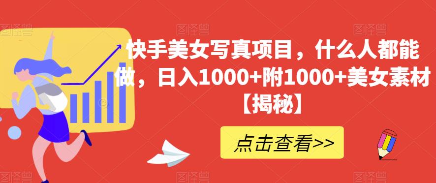 快手美女写真项目，什么人都能做，日入1000+附1000+美女素材【揭秘】71快客-网赚-兼职-视频代发71快客网