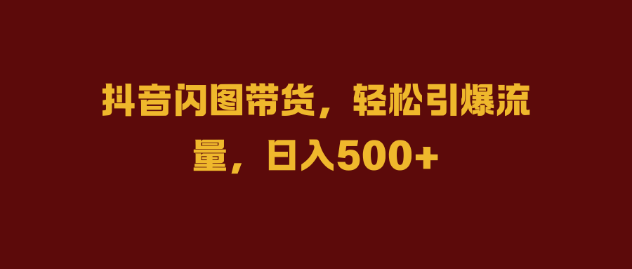 抖音闪图带货，轻松引爆流量，日入500+71快客-网赚-兼职-视频代发71快客网